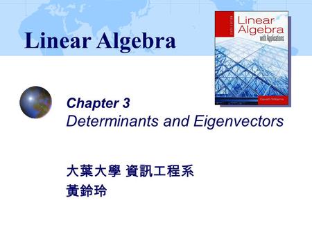 Chapter 3 Determinants and Eigenvectors 大葉大學 資訊工程系 黃鈴玲 Linear Algebra.
