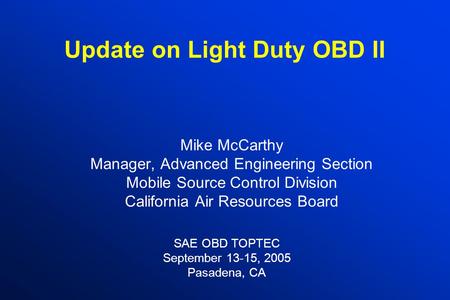 Update on Light Duty OBD II Mike McCarthy Manager, Advanced Engineering Section Mobile Source Control Division California Air Resources Board SAE OBD TOPTEC.