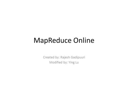 MapReduce Online Created by: Rajesh Gadipuuri Modified by: Ying Lu.