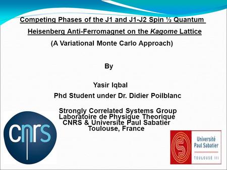 Competing Phases of the J1 and J1-J2 Spin ½ Quantum Heisenberg Anti-Ferromagnet on the Kagome Lattice (A Variational Monte Carlo Approach)‏ By Yasir Iqbal.