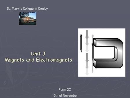 Unit J Magnets and Electromagnets Form 2C 15th of November St. Mary´s College in Crosby.