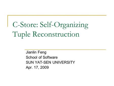 C-Store: Self-Organizing Tuple Reconstruction Jianlin Feng School of Software SUN YAT-SEN UNIVERSITY Apr. 17, 2009.