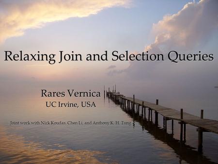 Relaxing Join and Selection Queries Rares Vernica UC Irvine, USA Joint work with Nick Koudas, Chen Li, and Anthony K. H. Tung.