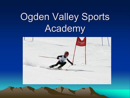 Ogden Valley Sports Academy. Mission- Ski Academy Year round program dedicated to the pursuit of personal excellence in the sport of alpine ski racing.