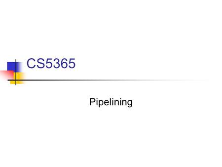 CS5365 Pipelining. Divide task into a sequence of subtasks. Each subtask is executed by a stage (segment)of the pipe.