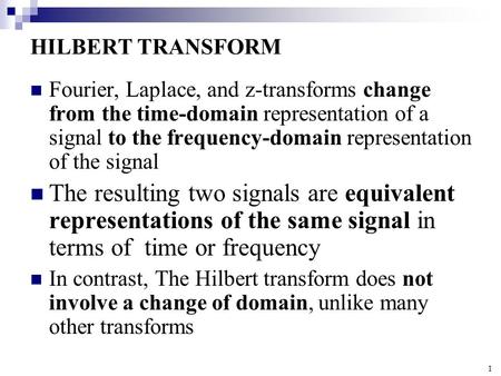 HILBERT TRANSFORM Fourier, Laplace, and z-transforms change from the time-domain representation of a signal to the frequency-domain representation of the.