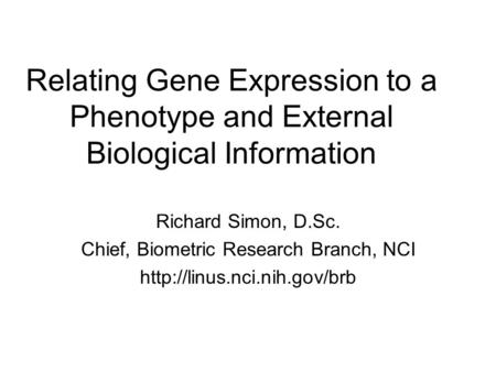 Relating Gene Expression to a Phenotype and External Biological Information Richard Simon, D.Sc. Chief, Biometric Research Branch, NCI