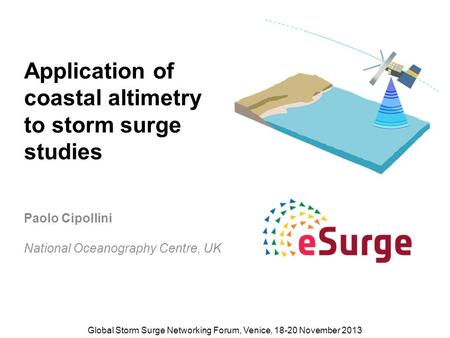 Application of coastal altimetry to storm surge studies Paolo Cipollini National Oceanography Centre, UK Global Storm Surge Networking Forum, Venice, 18-20.
