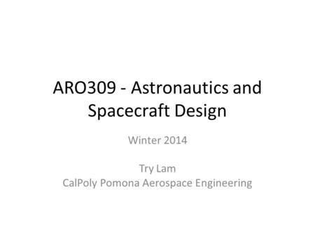 ARO309 - Astronautics and Spacecraft Design Winter 2014 Try Lam CalPoly Pomona Aerospace Engineering.