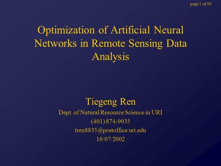 Page 1 of 50 Optimization of Artificial Neural Networks in Remote Sensing Data Analysis Tiegeng Ren Dept. of Natural Resource Science in URI (401) 874-9035.