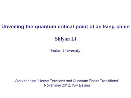 Unveiling the quantum critical point of an Ising chain Shiyan Li Fudan University Workshop on “Heavy Fermions and Quantum Phase Transitions” November 2012,