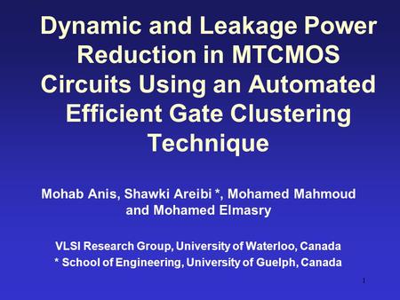 Dynamic and Leakage Power Reduction in MTCMOS Circuits Using an Automated Efficient Gate Clustering Technique Mohab Anis, Shawki Areibi *, Mohamed Mahmoud.