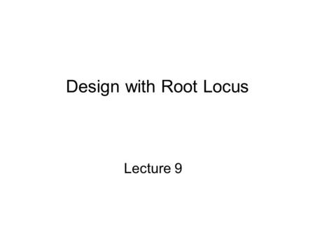Design with Root Locus Lecture 9.