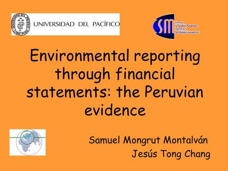 Environmental reporting through financial statements: the Peruvian evidence Samuel Mongrut Montalván Jesús Tong Chang.