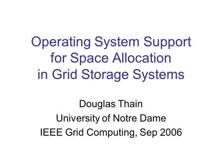 Operating System Support for Space Allocation in Grid Storage Systems Douglas Thain University of Notre Dame IEEE Grid Computing, Sep 2006.