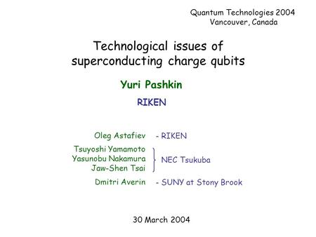 Technological issues of superconducting charge qubits Oleg Astafiev Tsuyoshi Yamamoto Yasunobu Nakamura Jaw-Shen Tsai Dmitri Averin NEC Tsukuba - SUNY.