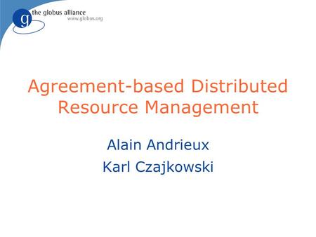 Agreement-based Distributed Resource Management Alain Andrieux Karl Czajkowski.