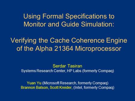 Using Formal Specifications to Monitor and Guide Simulation: Verifying the Cache Coherence Engine of the Alpha 21364 Microprocessor Serdar Tasiran Systems.