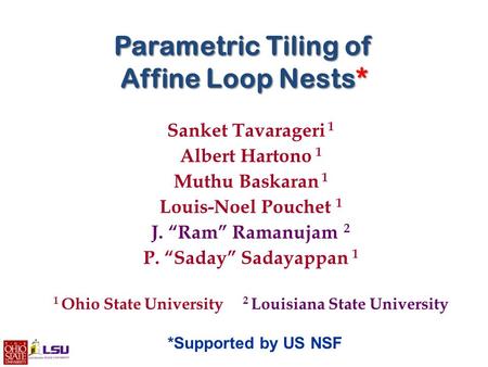 Parametric Tiling of Affine Loop Nests* Sanket Tavarageri 1 Albert Hartono 1 Muthu Baskaran 1 Louis-Noel Pouchet 1 J. “Ram” Ramanujam 2 P. “Saday” Sadayappan.