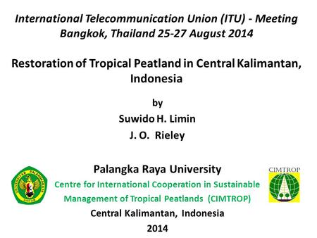 International Telecommunication Union (ITU) - Meeting Bangkok, Thailand 25-27 August 2014 Restoration of Tropical Peatland in Central Kalimantan, Indonesia.