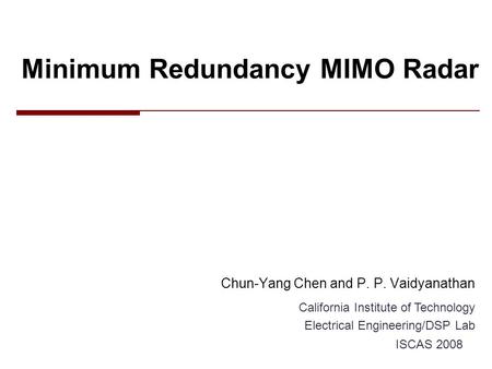 Minimum Redundancy MIMO Radar Chun-Yang Chen and P. P. Vaidyanathan California Institute of Technology Electrical Engineering/DSP Lab ISCAS 2008.