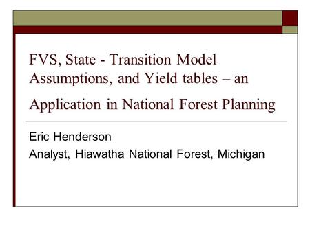 FVS, State - Transition Model Assumptions, and Yield tables – an Application in National Forest Planning Eric Henderson Analyst, Hiawatha National Forest,