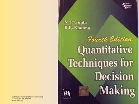 Quantitative Techniques for Decision Making M.P. Gupta & R.B. Khanna © PHI Learning.