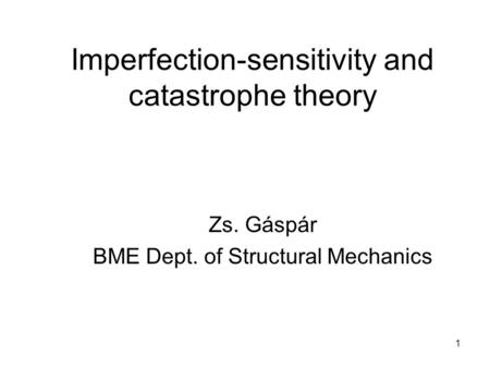 1 Imperfection-sensitivity and catastrophe theory Zs. Gáspár BME Dept. of Structural Mechanics.