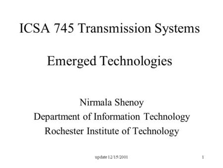 Update 12/15/20011 ICSA 745 Transmission Systems Emerged Technologies Nirmala Shenoy Department of Information Technology Rochester Institute of Technology.