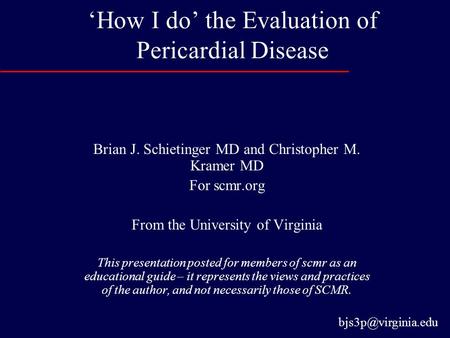 ‘How I do’ the Evaluation of Pericardial Disease Brian J. Schietinger MD and Christopher M. Kramer MD For scmr.org From the University of Virginia This.