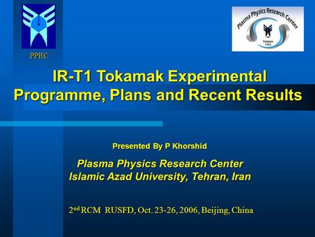 PPRC PPRC IR-T1 Tokamak Experimental Programme, Plans and Recent Results IR-T1 Tokamak Experimental Programme, Plans and Recent Results Presented By P.