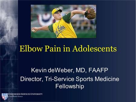Elbow Pain in Adolescents Kevin deWeber, MD, FAAFP Director, Tri-Service Sports Medicine Fellowship.