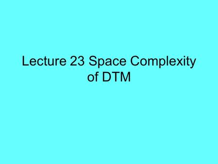 Lecture 23 Space Complexity of DTM. Space Space M (x) = # of cell that M visits on the work (storage) tapes during the computation on input x. If M is.