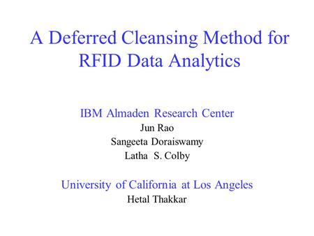 A Deferred Cleansing Method for RFID Data Analytics IBM Almaden Research Center Jun Rao Sangeeta Doraiswamy Latha S. Colby University of California at.