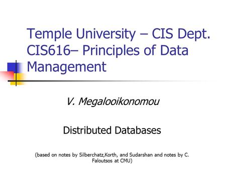V. Megalooikonomou Distributed Databases (based on notes by Silberchatz,Korth, and Sudarshan and notes by C. Faloutsos at CMU) Temple University – CIS.