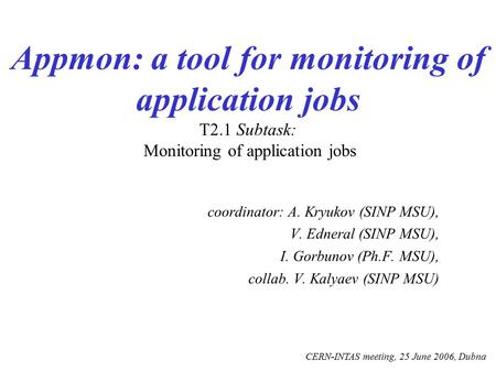 Appmon: a tool for monitoring of application jobs T2.1 Subtask: Monitoring of application jobs coordinator: A. Kryukov (SINP MSU), V. Edneral (SINP MSU),