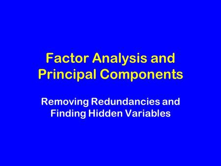 Factor Analysis and Principal Components Removing Redundancies and Finding Hidden Variables.