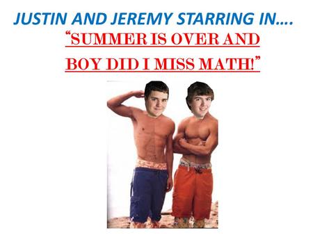 JUSTIN AND JEREMY STARRING IN…. “SUMMER IS OVER AND BOY DID I MISS MATH!”