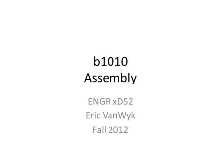 B1010 Assembly ENGR xD52 Eric VanWyk Fall 2012. Today Context of Assembly Your First Assembly Programs.