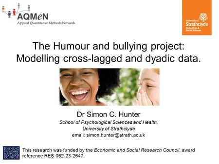 The Humour and bullying project: Modelling cross-lagged and dyadic data. Dr Simon C. Hunter School of Psychological Sciences and Health, University of.
