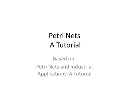 Based on: Petri Nets and Industrial Applications: A Tutorial