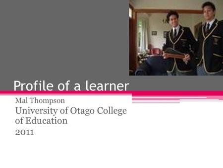 Profile of a learner Mal Thompson University of Otago College of Education 2011.