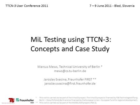 MiL Testing using TTCN-3: Concepts and Case Study Marcus Mews, Technical University of Berlin * Jaroslav Svacina, Fraunhofer FIRST.
