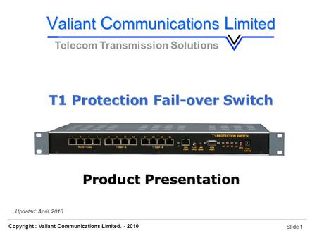 Slide 1 Copyright : Valiant Communications Limited. - 2010 Slide 1 Orion Telecom Networks Inc. - 2010 Updated: April, 2010 V aliant C ommunications L imited.