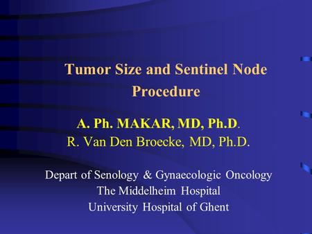 Tumor Size and Sentinel Node Procedure A. Ph. MAKAR, MD, Ph.D. R. Van Den Broecke, MD, Ph.D. Depart of Senology & Gynaecologic Oncology The Middelheim.