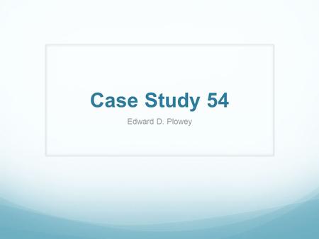 Case Study 54 Edward D. Plowey.