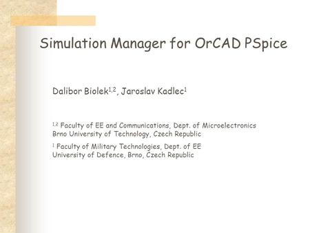 Simulation Manager for OrCAD PSpice Dalibor Biolek 1,2, Jaroslav Kadlec 1 1,2 Faculty of EE and Communications, Dept. of Microelectronics Brno University.