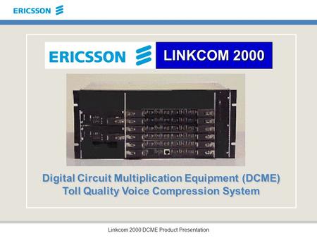 Linkcom 2000 DCME Product Presentation LINKCOM 2000 Digital Circuit Multiplication Equipment (DCME) Toll Quality Voice Compression System.