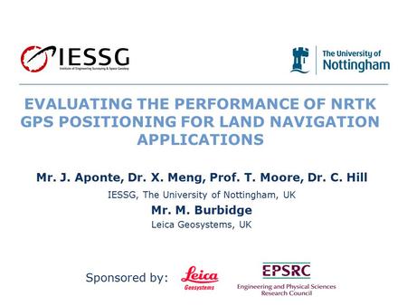 1/19 EVALUATING THE PERFORMANCE OF NRTK GPS POSITIONING FOR LAND NAVIGATION APPLICATIONS Mr. J. Aponte, Dr. X. Meng, Prof. T. Moore, Dr. C. Hill IESSG,