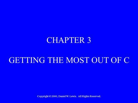 Copyright © 2000, Daniel W. Lewis. All Rights Reserved. CHAPTER 3 GETTING THE MOST OUT OF C.